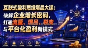 互联式盈利思维爆品大课：破解企业增长密码，打通流量、爆品、裂变与平台化盈利新模式