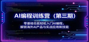 AI编程训练营(第三期)：零基础也能轻松入门AI编程，解锁海外AI产品与实战应用新技能