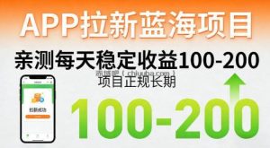 APP拉新蓝海项目，亲测每天稳定收益100-200，项目正规长期
