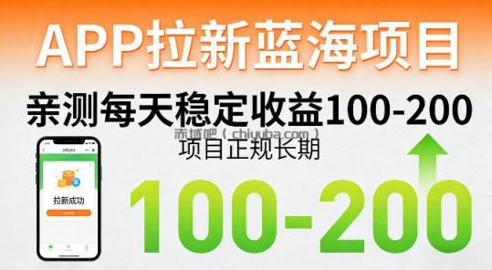 APP拉新蓝海项目，亲测每天稳定收益100-200，项目正规长期