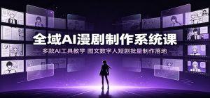 全域AI漫剧制作系统课：多款AI工具教学，图文数字人短剧批量制作落地