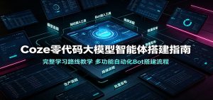Coze零代码大模型智能体搭建指南：完整学习路线教学，多功能自动化Bot搭建流程