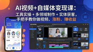 AI视频+自媒体变现课：工具实操 + 多领域制作 + 实体获客，手把手教你做视频、涨粉、赚收益