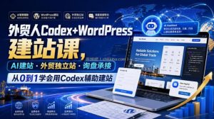 外贸人Codex+WordPress建站课，AI建站·外贸独立站·询盘承接，从0到1学会用Codex辅助建站
