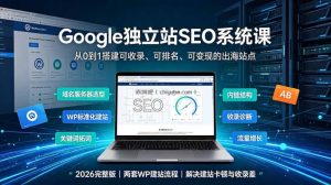Google独立站SEO-7月系统课：出海基建×WordPress建站×AI内容生产×站内外优化×Search Console×AdSense变现