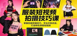 服装短视频拍摄技巧课：掌握拍摄剪辑技巧，学会衣物改造，打造特色穿搭短视频