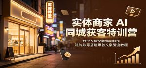 实体商家AI同城获客特训营：数字人短视频批量制作，矩阵账号搭建爆款文案引流教程