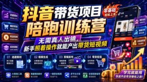 抖音带货项目陪跑训练营，无需真人出镜，新手照着操作就能产出带货短视频