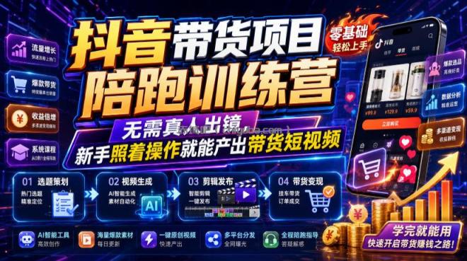 抖音带货项目陪跑训练营，无需真人出镜，新手照着操作就能产出带货短视频