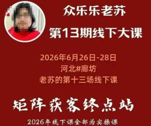 矩阵获客·众乐乐老苏·6月26-28号线下课，14小时录音+字幕+课件资料，完整保姆级矩阵实操手法与案例拆解，全程干货