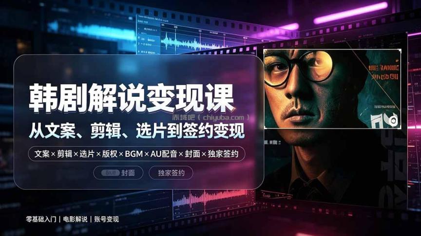 抖音270W粉丝博主亲授韩剧解说课:文案×剪辑×选片×版权×BGM×AU配音×封面×独家签约,零基础到变现