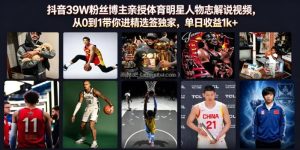 抖音39W粉丝博主亲授体育明星人物志解说视频，从0到1带你进精选签独家，单日收益1k+