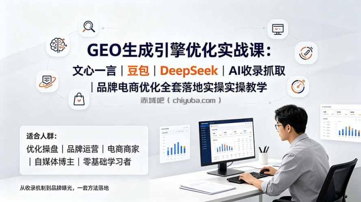 GEO生成引擎优化实战课:文心一言|豆包|DeepSeek|AI收录抓取|品牌电商优化全套落地实操教学