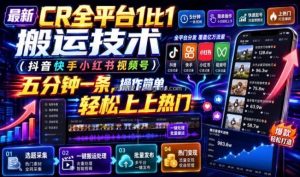最新CR全平台1比1搬运技术(抖音快手小红书视频号)五分钟分钟一条，操作简单，轻松上热门(教程+软件+参数)