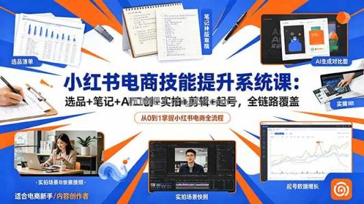 小红书电商技能提升系统课：选品+笔记+AI二创+实拍+剪辑+起号，全链路覆盖