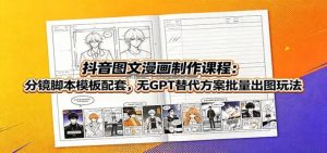 抖音图文漫画制作课程：分镜脚本模板配套，无GPT替代方案批量出图玩法