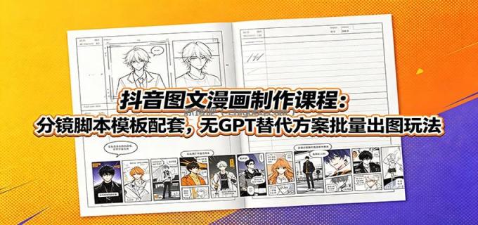 抖音图文漫画制作课程:分镜脚本模板配套,无GPT替代方案批量出图玩法