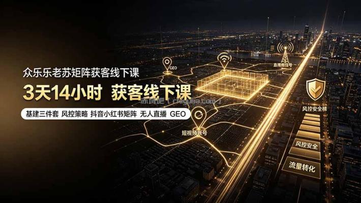 众乐乐老苏矩阵获客线下课：3天14小时×基建三件套×风控策略×抖音小红书矩阵×无人直播×GEO