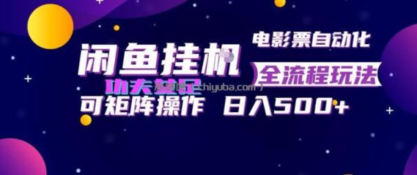 闲鱼挂G卖电影票自动全流程玩法，可矩阵操作，轻松日入500+【揭秘】
