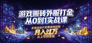 游戏搬砖外服打金从0到1实战课，从上号到收益，全自动运行无需游戏经验，月入过1W【揭秘】