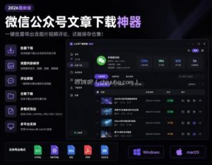 2026年最新版微信公众号文章下载神器，支持一键批量导出含图片视频评论，还能保存合集！