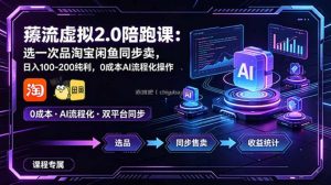 薅流虚拟2.0陪跑课：选一次品淘宝闲鱼同步卖，日入100-200纯利，0成本AI流程化操作