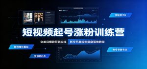 短视频起号涨粉训练营：全类目爆款剪辑实操，账号节奏规划复盘落地教程