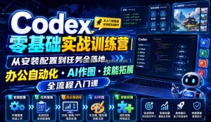 Codex零基础实战训练营｜从安装配置到任务全落地，办公自动化・AI作图・技能拓展全流程入门课
