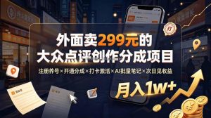外面卖299元的大众点评创作分成项目：注册养号×开通分成×打卡激活×AI批量笔记×次日见收益，月入1w+