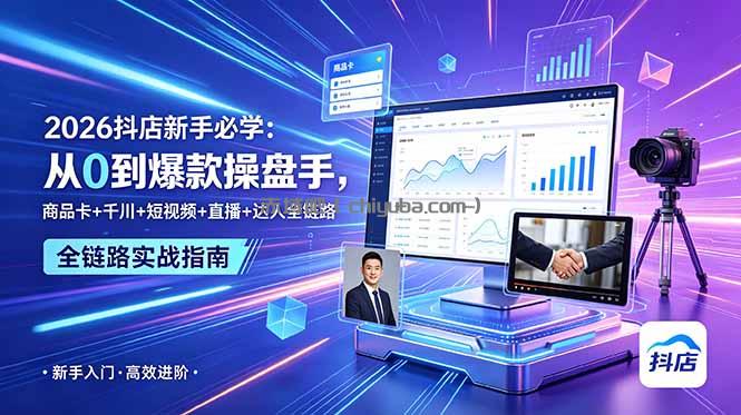2026抖店新手必学:从0到爆款操盘手,商品卡+千川+短视频+直播+达人全链路