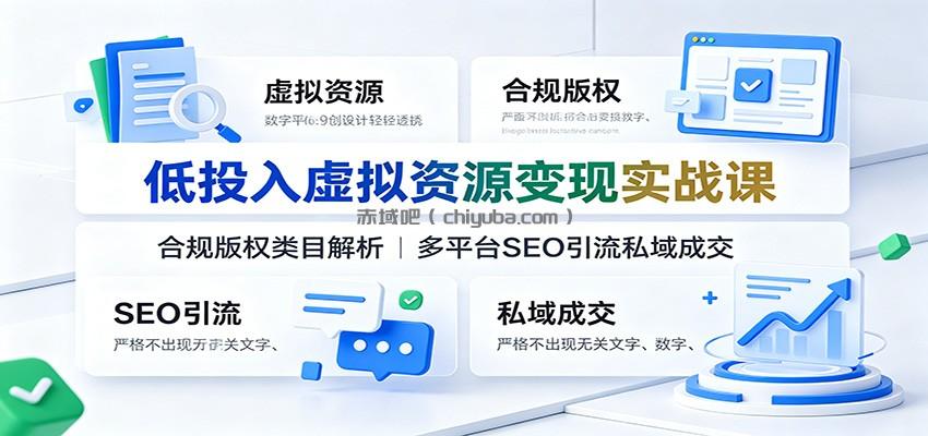低投入虚拟资源变现实战课:合规版权类目解析,多平台SEO引流私域成交