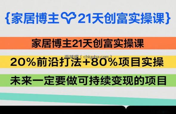 家居博主21天创富实操课，20%前沿打法+80%项目实操，未来一定要做可持续变现的项目