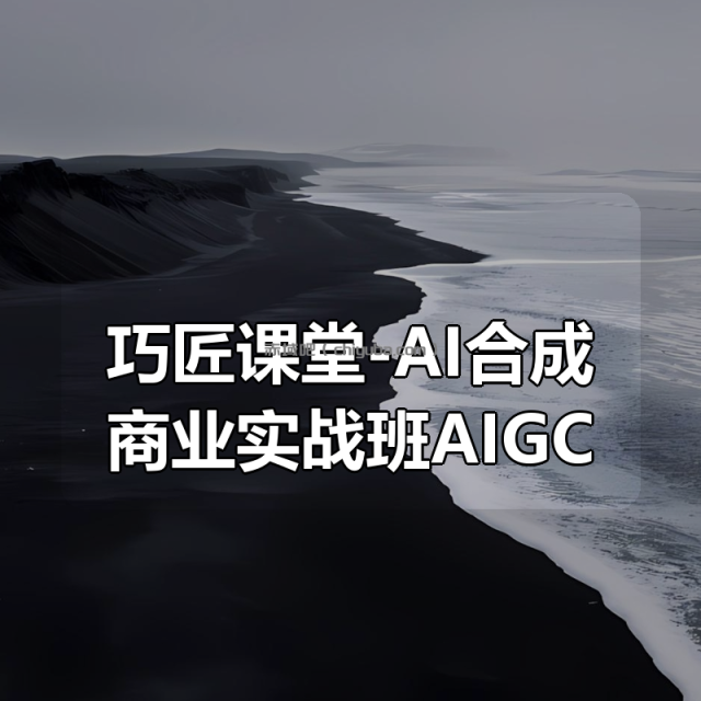 巧匠课堂-AI合成商业实战班AIGC