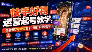快手好物运营起号教学，某社群7月最新起号、运营、投流全教学