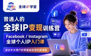 普通人的全球IP变现训练营，Facebook/Instagram全球个人IP入门课，零基础全球社媒课程