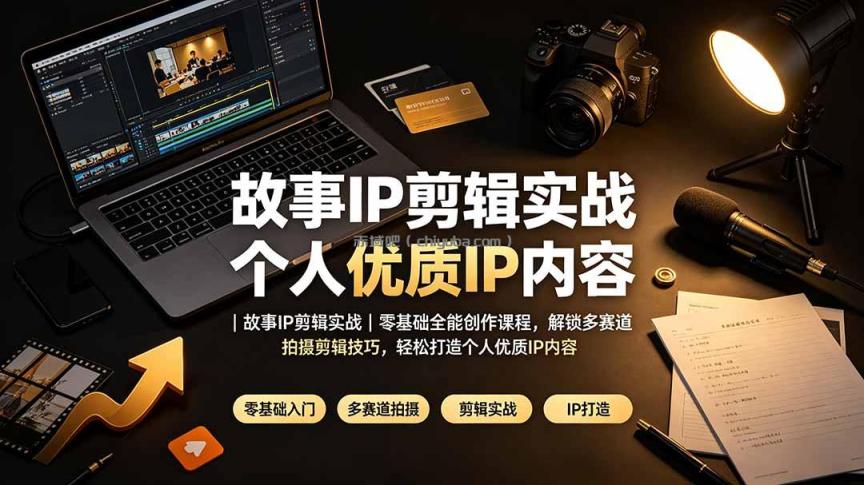 故事IP剪辑实战｜零基础全能创作课程，解锁多赛道拍摄剪辑技巧，轻松打造个人优质IP内容