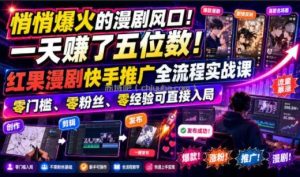 悄悄爆火的漫剧风口！一天賺了五位数！红果漫剧快手推广全流程实战课，零门槛、零粉丝、零经验可直接入局