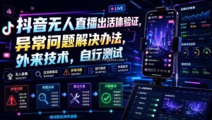 抖音无人直播出活体验证，异常问题解决办法，外来技术，自行测试