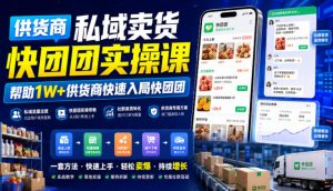 供货商私域卖货快团团实操课，帮助1W+供货商快速入局快团团