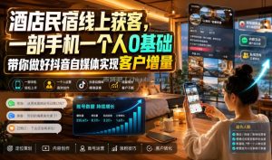 酒店民宿线上获客，一部手机一个人0基础带你做好抖音自媒体实现客户增量
