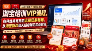 淘宝培训VIP课程，各种经典有用的流量获取秘籍，从淘宝新店到天猫店铺的实战教程(更新7月29日)