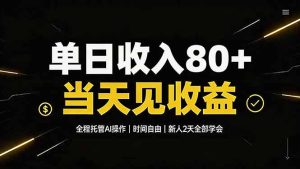 单日收入80+，全程托管Ai操作，时间自由，当天见收益，新人2天全部学会！