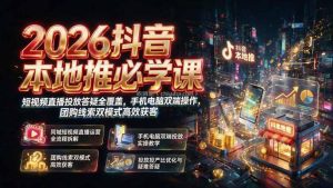 2026抖音本地推必学课｜短视频直播投放答疑全覆盖，手机电脑双端操作，团购线索双模式高效获客