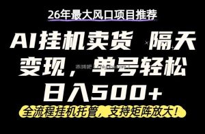 26年最新AI挂机卖货，隔天出收益，单账号轻松日入500+