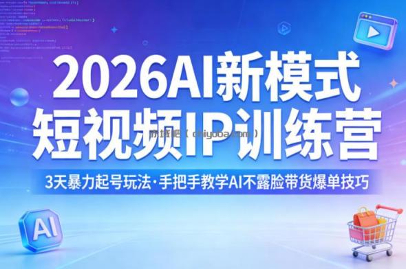 2026AI新模式短视频IP训练营，3天暴力起号玩法，手把手教学AI不露脸带货爆单技巧(更新)