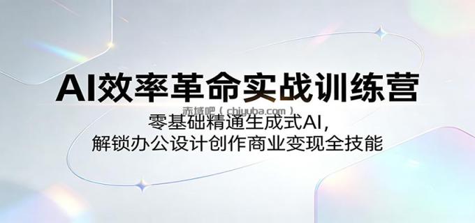 AI效率革命实战训练营：零基础精通生成式AI，解锁办公设计创作商业变现全技能