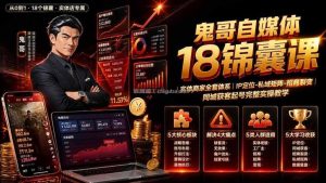 鬼哥自媒体18锦囊课｜实体商家全套体系｜IP 定位-私域矩阵-招商裂变｜同城获客起号完整实操教学