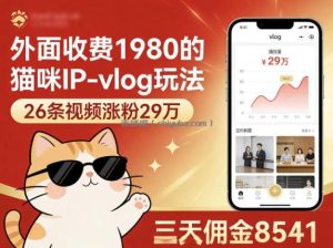 外面收费1980的猫咪IP-vlog玩法，26条视频涨粉29W，三天佣金8541