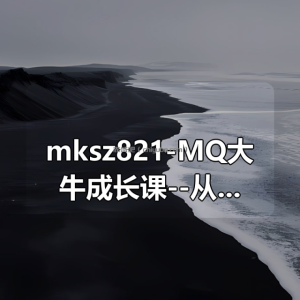mksz821-MQ大牛成长课–从0到1手写分布式消息队列中间件