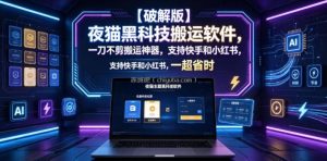 【破解版】夜猫黑科技搬运软件，一刀不剪搬运神器，支持快手和小红书，一键搬运超省时！